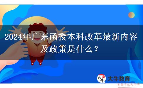 2024年廣東函授本科改革最新內(nèi)容及政策是什么？