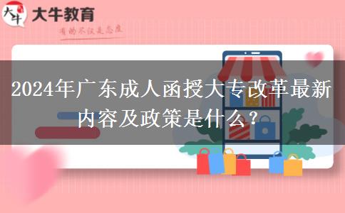 2024年廣東成人函授大專改革最新內(nèi)容及政策是什么？