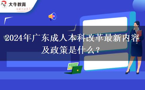 2024年廣東成人本科改革最新內(nèi)容及政策是什么？