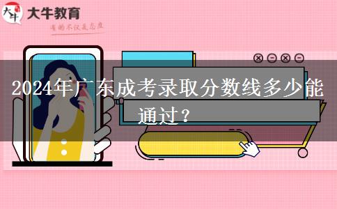 2024年廣東成考錄取分數(shù)線多少能通過？