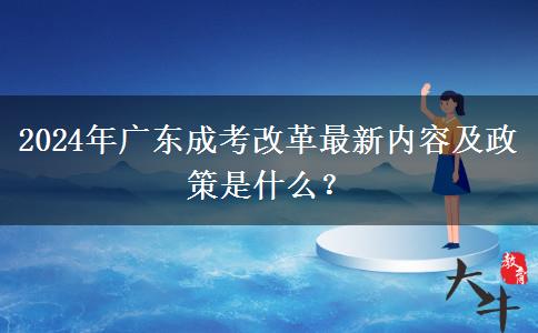 2024年廣東成考改革最新內(nèi)容及政策是什么？