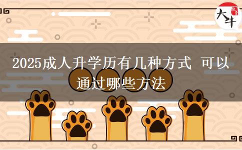 2025成人升學(xué)歷有幾種方式 可以通過(guò)哪些方法