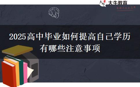 2025高中畢業(yè)如何提高自己學(xué)歷 有哪些注意事項