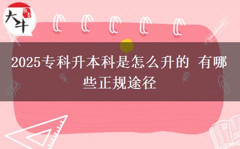 2025專科升本科是怎么升的 有哪些正規(guī)途徑