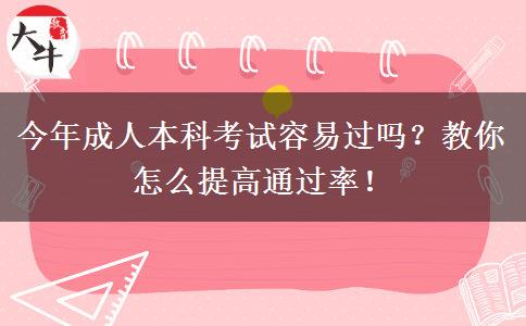 今年成人本科考試容易過嗎？教你怎么提高通過率！