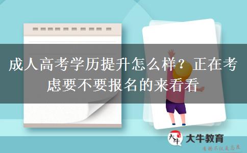 成人高考學(xué)歷提升怎么樣？正在考慮要不要報(bào)名的來(lái)看看
