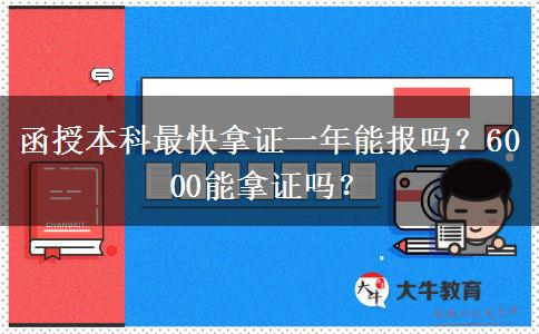 函授本科最快拿證一年能報嗎？6000能拿證嗎？