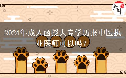 2024年成人函授大專學(xué)歷報(bào)中醫(yī)執(zhí)業(yè)醫(yī)師可以嗎？