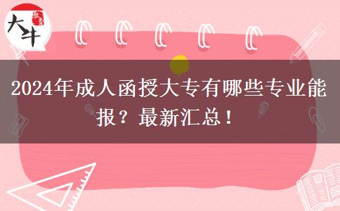 2024年成人函授大專有哪些專業(yè)能報(bào)？最新匯總！