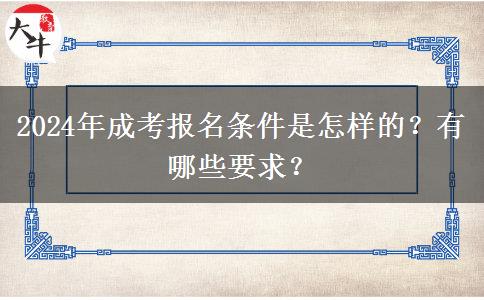 2024年成考報(bào)名條件是怎樣的？有哪些要求？