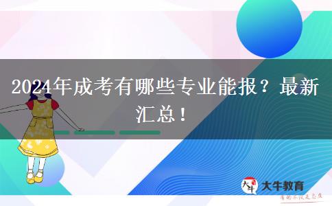 2024年成考有哪些專業(yè)能報？最新匯總！