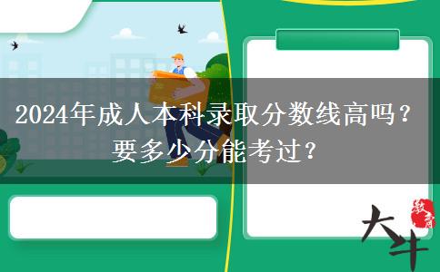2024年成人本科錄取分?jǐn)?shù)線高嗎？要多少分能考過(guò)？