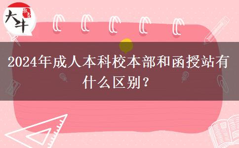 2024年成人本科校本部和函授站有什么區(qū)別？
