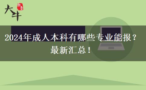 2024年成人本科有哪些專業(yè)能報？最新匯總！