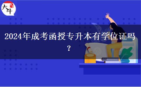 2024年成考函授專(zhuān)升本有學(xué)位證嗎？