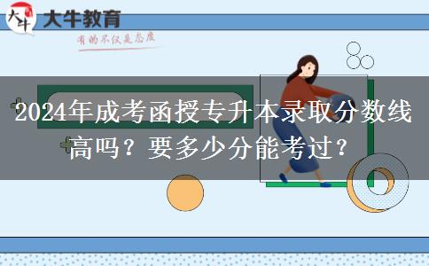 2024年成考函授專升本錄取分數(shù)線高嗎？要多少分能考過？