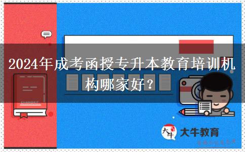 2024年成考函授專升本教育培訓(xùn)機構(gòu)哪家好？
