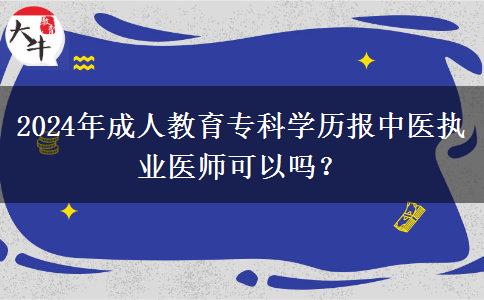 2024年成人教育?？茖W(xué)歷報(bào)中醫(yī)執(zhí)業(yè)醫(yī)師可以嗎？