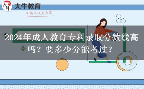 2024年成人教育?？其浫》謹?shù)線高嗎？要多少分能考過？