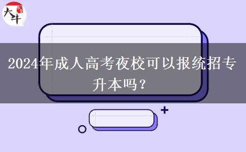 2024年成人高考夜?？梢詧蠼y(tǒng)招專升本嗎？