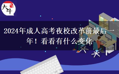 2024年成人高考夜校改革前最后一年！看看有什么變化