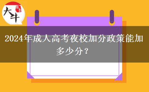 2024年成人高考夜校加分政策能加多少分？