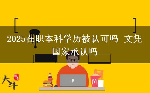 2025在職本科學歷被認可嗎 文憑國家承認嗎