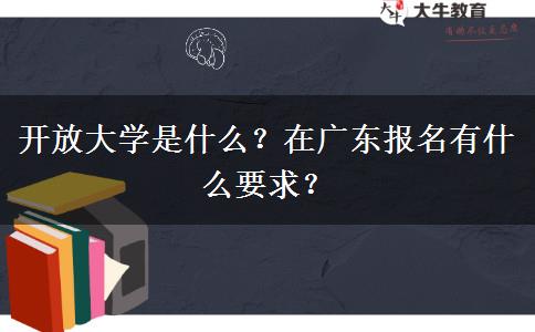 開放大學是什么？在廣東報名有什么要求？