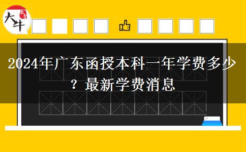 2024年廣東函授本科一年學費多少？最新學費消息