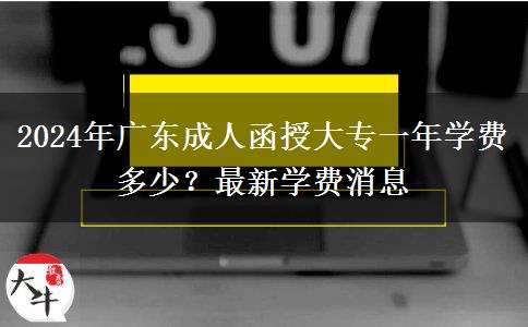 2024年廣東成人函授大專(zhuān)一年學(xué)費(fèi)多少？最新學(xué)費(fèi)消息