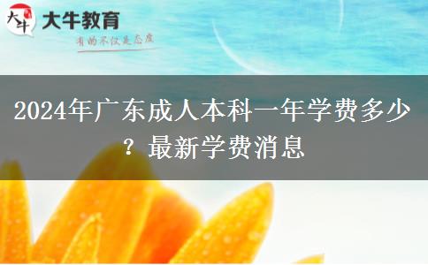 2024年廣東成人本科一年學(xué)費(fèi)多少？最新學(xué)費(fèi)消息