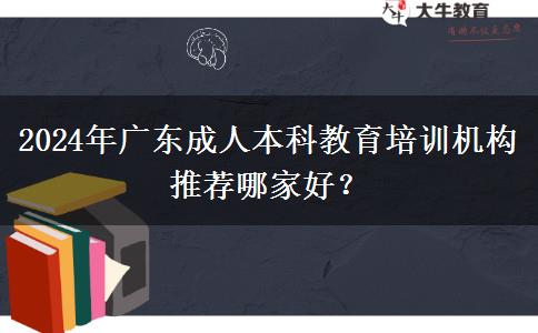 2024年廣東成人本科教育培訓(xùn)機(jī)構(gòu)推薦哪家好？