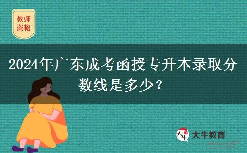 2024年廣東成考函授專升本錄取分數(shù)線是多少？