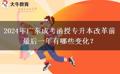 2024年廣東成考函授專升本改革前最后一年有哪些變化？