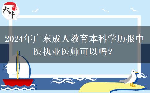 2024年廣東成人教育本科學(xué)歷報(bào)中醫(yī)執(zhí)業(yè)醫(yī)師可以嗎？