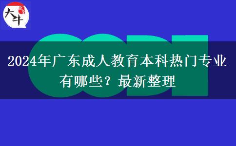 2024年廣東成人教育本科熱門專業(yè)有哪些？最新整理