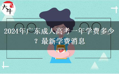 2024年廣東成人高考一年學(xué)費(fèi)多少？最新學(xué)費(fèi)消息
