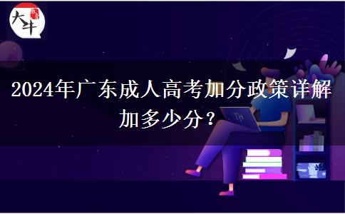 2024年廣東成人高考加分政策詳解加多少分？