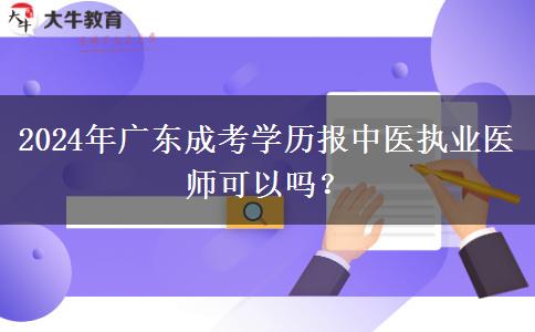 2024年廣東成考學(xué)歷報中醫(yī)執(zhí)業(yè)醫(yī)師可以嗎？