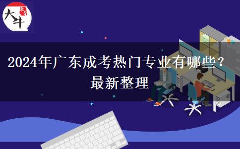 2024年廣東成考熱門專業(yè)有哪些？最新整理