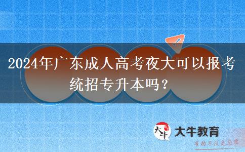 2024年廣東成人高考夜大可以報(bào)考統(tǒng)招專升本嗎？
