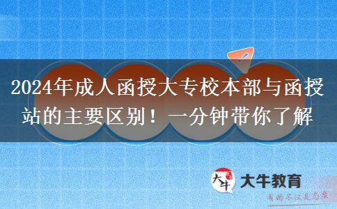 2024年成人函授大專校本部與函授站的主要區(qū)別！一分鐘帶你了解