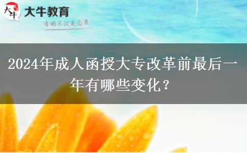 2024年成人函授大專改革前最后一年有哪些變化？