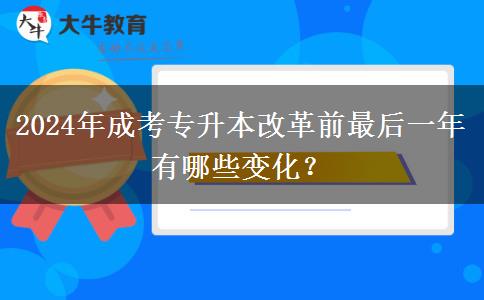 2024年成考專升本改革前最后一年有哪些變化？