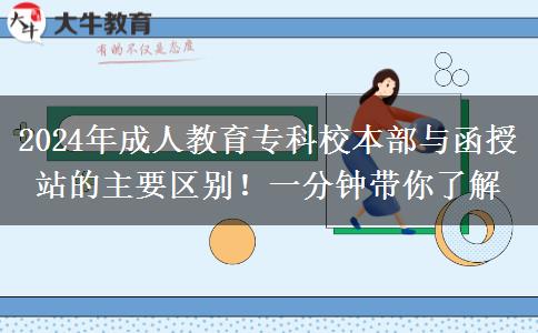 2024年成人教育?？菩１静颗c函授站的主要區(qū)別！一分鐘帶你了解