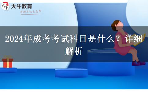 2024年成考考試科目是什么？詳細(xì)解析