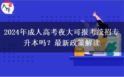 2024年成人高考夜大可報(bào)考統(tǒng)招專升本嗎？最新政策解讀