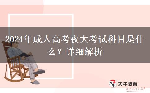 2024年成人高考夜大考試科目是什么？詳細(xì)解析