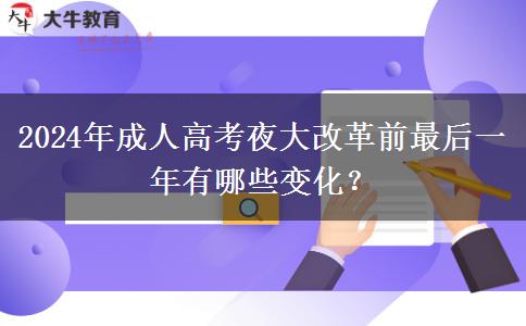 2024年成人高考夜大改革前最后一年有哪些變化？