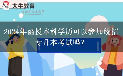 2024年函授本科學(xué)歷可以參加統(tǒng)招專升本考試嗎？